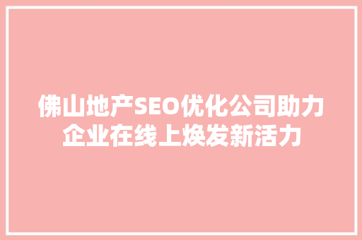 佛山地产SEO优化公司助力企业在线上焕发新活力