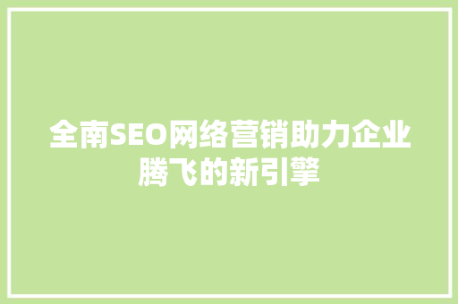 全南SEO网络营销助力企业腾飞的新引擎