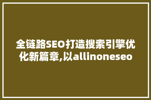 全链路SEO打造搜索引擎优化新篇章,以allinoneseo标签页为例