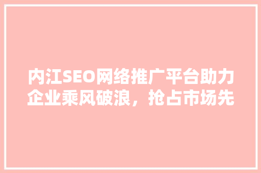 内江SEO网络推广平台助力企业乘风破浪，抢占市场先机