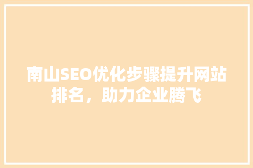 南山SEO优化步骤提升网站排名，助力企业腾飞