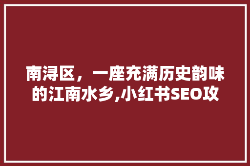 南浔区，一座充满历史韵味的江南水乡,小红书SEO攻略  第1张