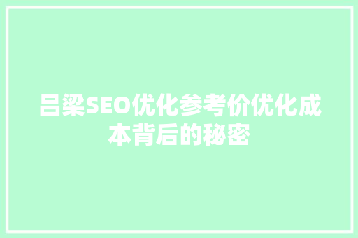 吕梁SEO优化参考价优化成本背后的秘密