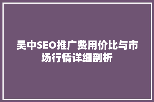 吴中SEO推广费用价比与市场行情详细剖析