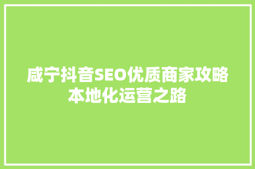 咸宁抖音SEO优质商家攻略本地化运营之路