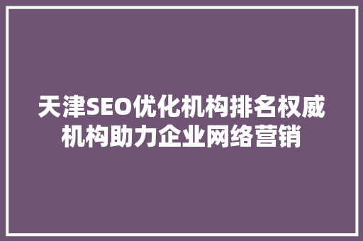 天津SEO优化机构排名权威机构助力企业网络营销