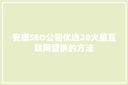 安康SEO公司优选20火星互联网营销的方法