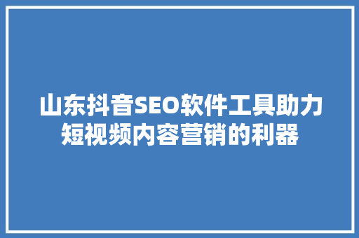 山东抖音SEO软件工具助力短视频内容营销的利器