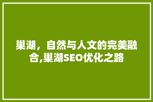 巢湖，自然与人文的完美融合,巢湖SEO优化之路