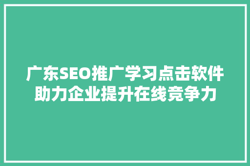 广东SEO推广学习点击软件助力企业提升在线竞争力