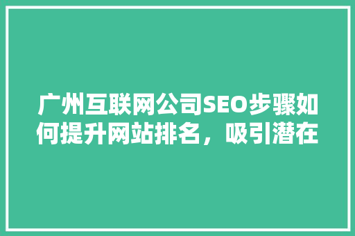广州互联网公司SEO步骤如何提升网站排名，吸引潜在客户  第1张