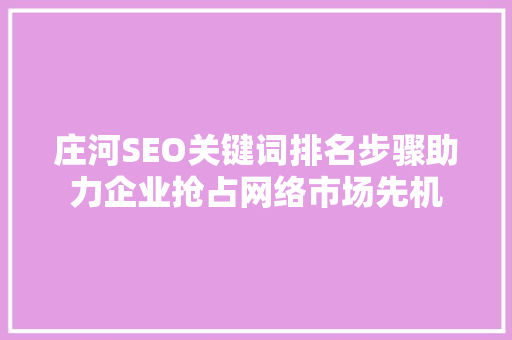 庄河SEO关键词排名步骤助力企业抢占网络市场先机