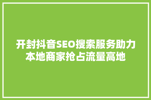 开封抖音SEO搜索服务助力本地商家抢占流量高地
