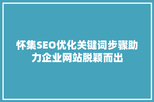 怀集SEO优化关键词步骤助力企业网站脱颖而出  第1张
