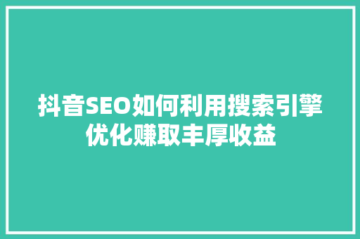 抖音SEO如何利用搜索引擎优化赚取丰厚收益