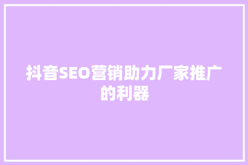抖音SEO营销助力厂家推广的利器