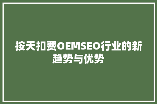 按天扣费OEMSEO行业的新趋势与优势  第1张