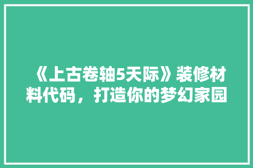 《上古卷轴5天际》装修材料代码，打造你的梦幻家园！