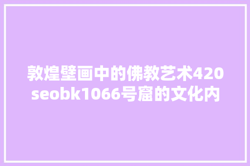 敦煌壁画中的佛教艺术420seobk1066号窟的文化内涵与艺术价值