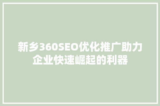 新乡360SEO优化推广助力企业快速崛起的利器