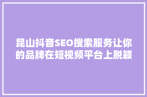 昆山抖音SEO搜索服务让你的品牌在短视频平台上脱颖而出
