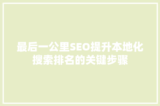 最后一公里SEO提升本地化搜索排名的关键步骤