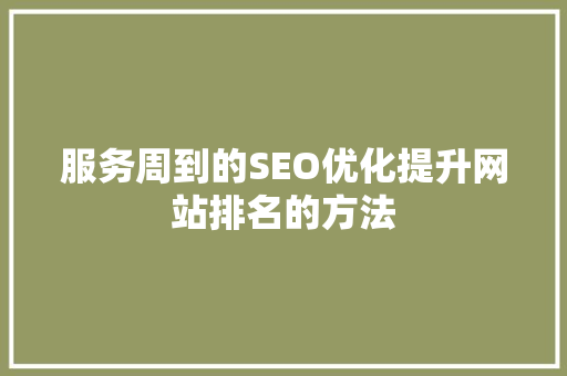 服务周到的SEO优化提升网站排名的方法