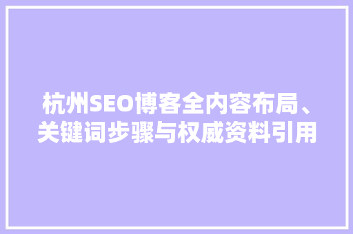 杭州SEO博客全内容布局、关键词步骤与权威资料引用