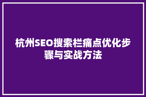 杭州SEO搜索栏痛点优化步骤与实战方法