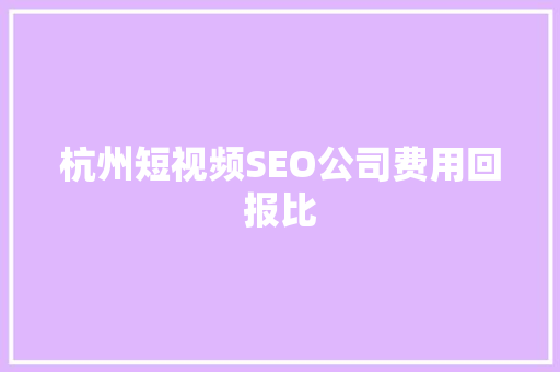 杭州短视频SEO公司费用回报比