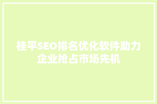 桂平SEO排名优化软件助力企业抢占市场先机