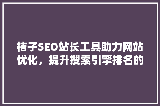 桔子SEO站长工具助力网站优化，提升搜索引擎排名的得力助手
