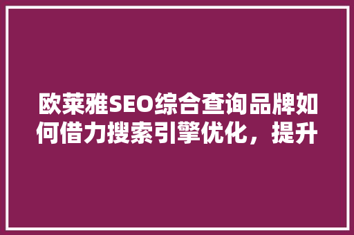 欧莱雅SEO综合查询品牌如何借力搜索引擎优化，提升市场竞争力