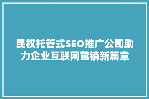 民权托管式SEO推广公司助力企业互联网营销新篇章