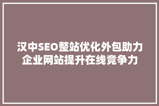 汉中SEO整站优化外包助力企业网站提升在线竞争力