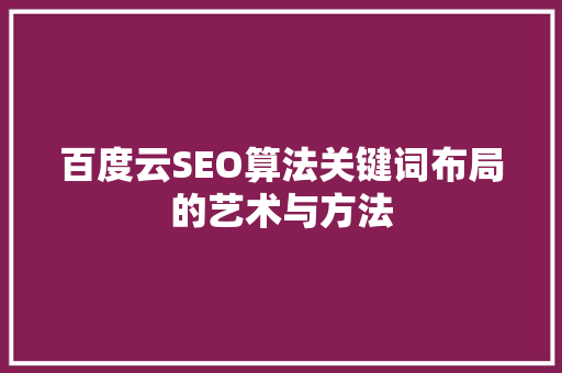 百度云SEO算法关键词布局的艺术与方法  第1张