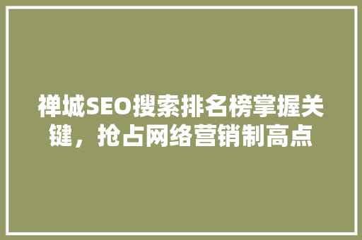 禅城SEO搜索排名榜掌握关键，抢占网络营销制高点