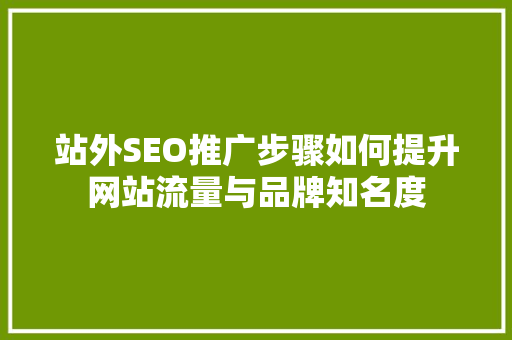 站外SEO推广步骤如何提升网站流量与品牌知名度