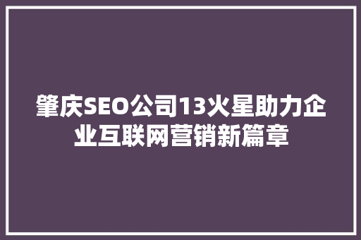 肇庆SEO公司13火星助力企业互联网营销新篇章