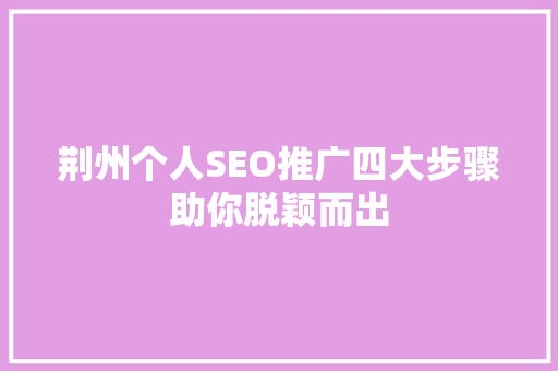 荆州个人SEO推广四大步骤助你脱颖而出