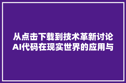 从点击下载到技术革新讨论AI代码在现实世界的应用与未来趋势
