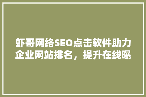 虾哥网络SEO点击软件助力企业网站排名，提升在线曝光度