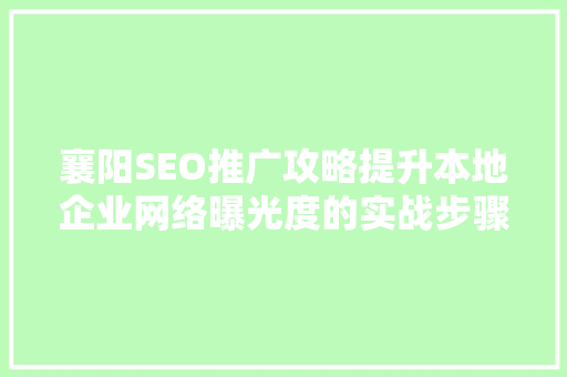 襄阳SEO推广攻略提升本地企业网络曝光度的实战步骤  第1张