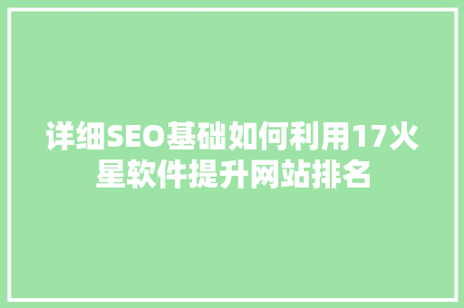 详细SEO基础如何利用17火星软件提升网站排名