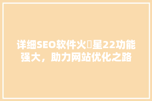 详细SEO软件火亅星22功能强大，助力网站优化之路
