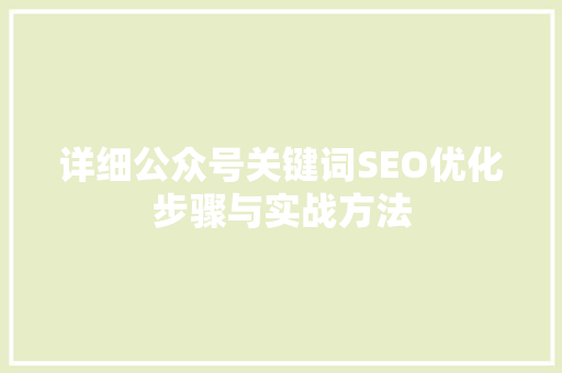 详细公众号关键词SEO优化步骤与实战方法