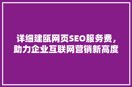 详细建瓯网页SEO服务费，助力企业互联网营销新高度