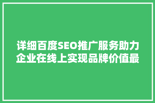 详细百度SEO推广服务助力企业在线上实现品牌价值最大化