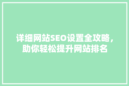 详细网站SEO设置全攻略，助你轻松提升网站排名
