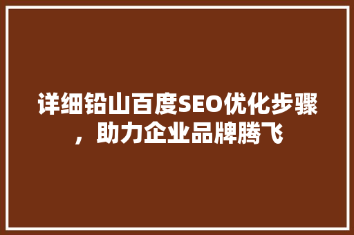 详细铅山百度SEO优化步骤，助力企业品牌腾飞